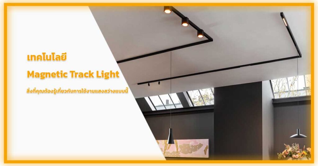 เทคโนโลยี-Magnetic-Track-Light-สิ่งที่คุณต้องรู้เกี่ยวกับการใช้งานแสงสว่างแบบนี้