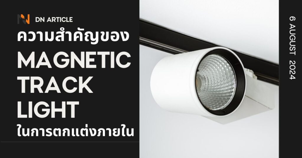 ความสำคัญของ Magnetic Track Light ในการตกแต่งภายใน