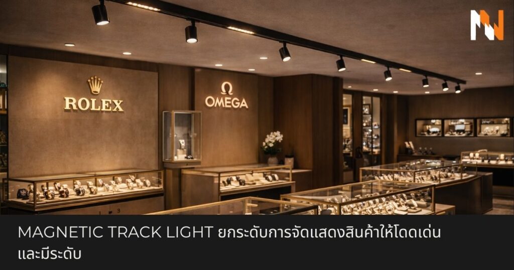Magnetic Track Light ยกระดับการจัดแสดงสินค้าให้โดดเด่นและมีระดับ